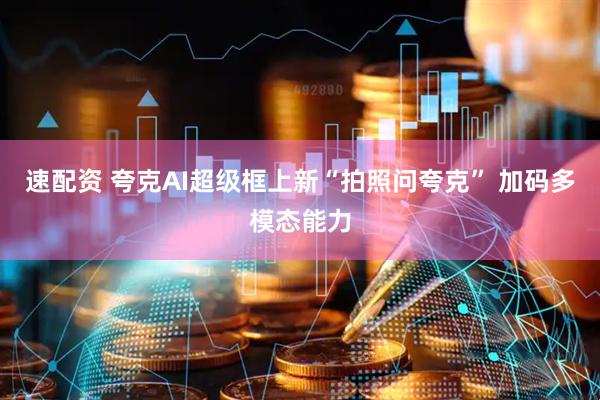 速配资 夸克AI超级框上新“拍照问夸克” 加码多模态能力