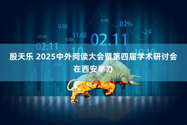 股天乐 2025中外阅读大会暨第四届学术研讨会在西安举办