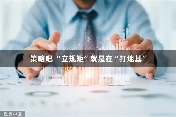 策略吧 “立规矩”就是在“打地基”