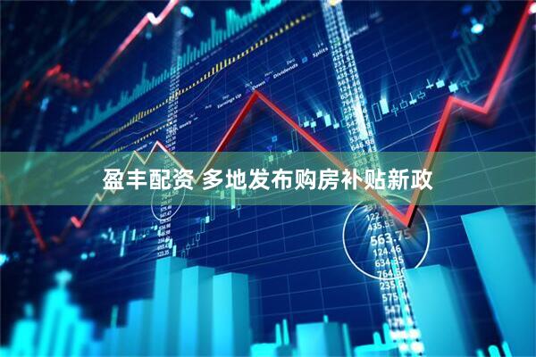 盈丰配资 多地发布购房补贴新政