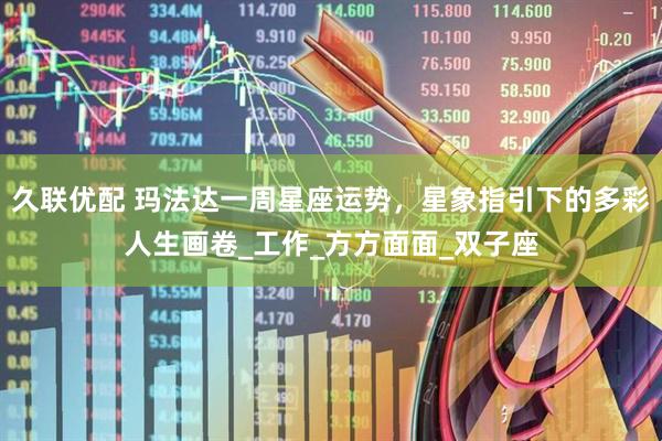 久联优配 玛法达一周星座运势，星象指引下的多彩人生画卷_工作_方方面面_双子座