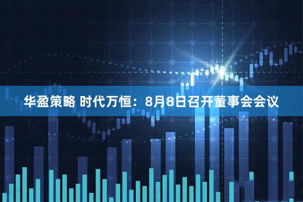 华盈策略 时代万恒：8月8日召开董事会会议