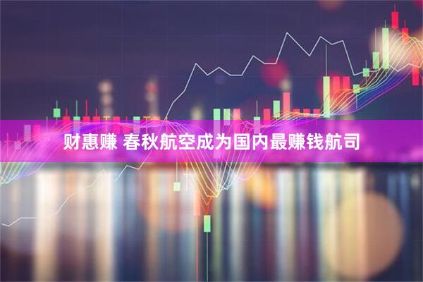 财惠赚 春秋航空成为国内最赚钱航司