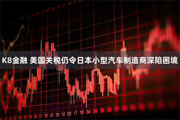 K8金融 美国关税仍令日本小型汽车制造商深陷困境