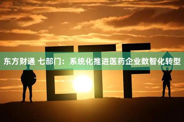 东方财通 七部门：系统化推进医药企业数智化转型