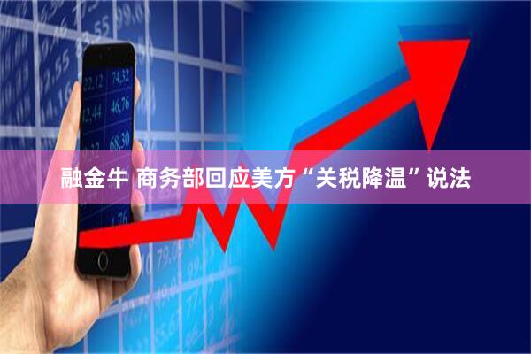 融金牛 商务部回应美方“关税降温”说法