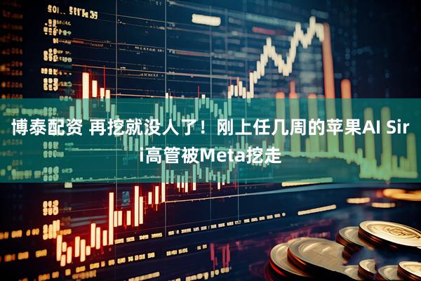 博泰配资 再挖就没人了!刚上任几周的苹果AI Siri高管被Meta挖走