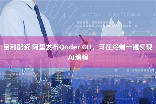 宝利配资 阿里发布Qoder CLI,可在终端一键实现AI编程