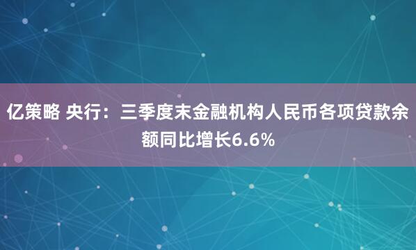 亿策略 央行：三季度末金融机构人民币各项贷款余额同比增长6.6%