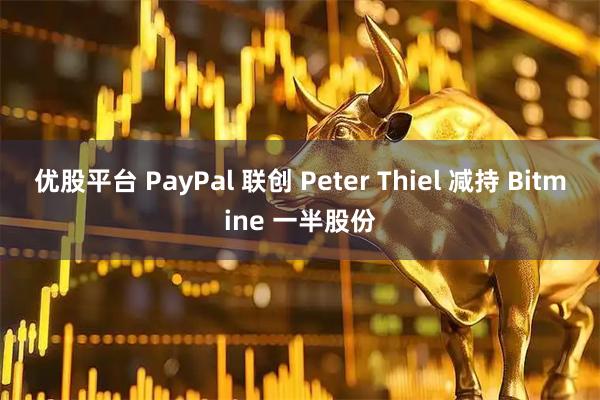 优股平台 PayPal 联创 Peter Thiel 减持 Bitmine 一半股份