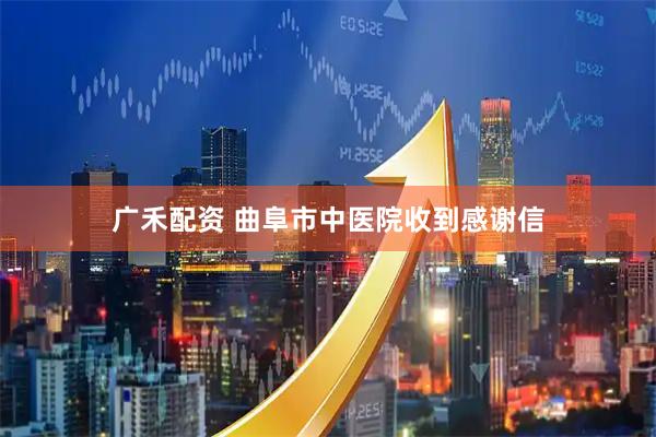 广禾配资 曲阜市中医院收到感谢信