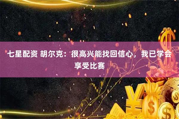 七星配资 胡尔克:很高兴能找回信心,我已学会享受比赛